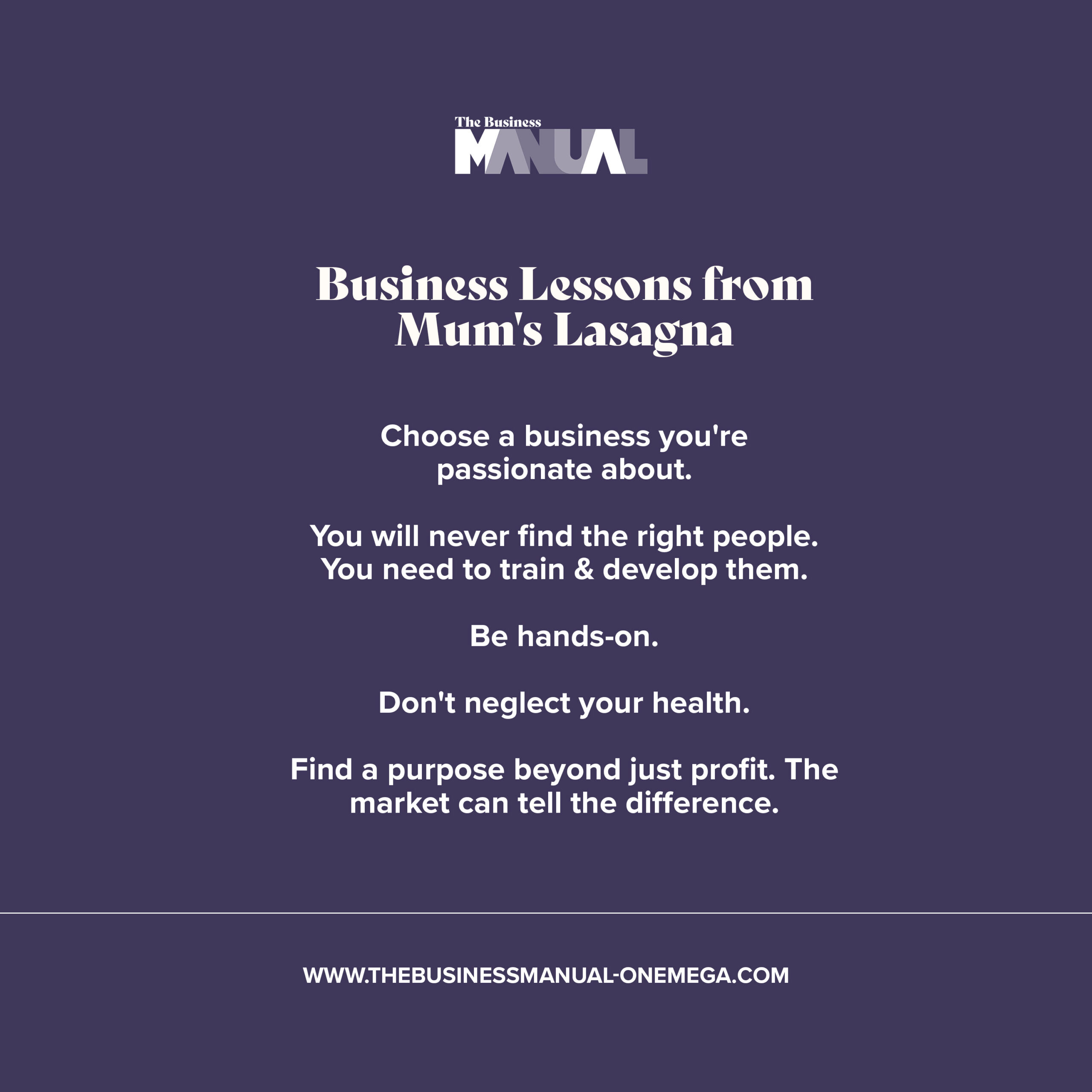 Business Lessons from Mum's Lasagna:
1. Choose a business you're passionate about
2. You will never find the right people. You need to train & develop them.
3. Be hands-on.
4. Don't neglect your health.
5. Find a purpose beyond just profit. The market can tell the difference. 
