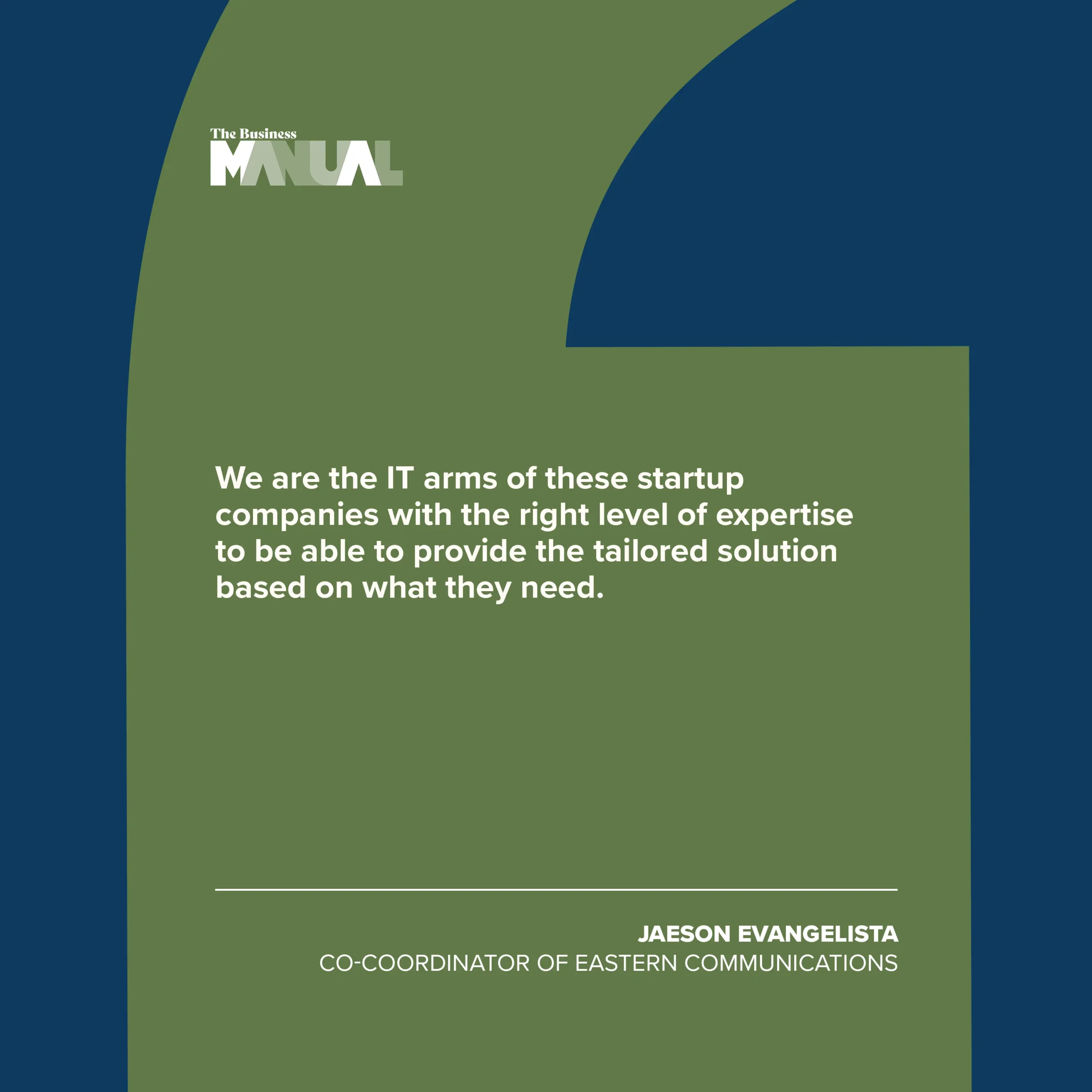 PULL QUOTE  We are the IT arms of these startup companies, with the right level of expertise to be able to provide the tailored solution based on what they need.  –Jaeson Evangelista, Co-Coordinator of Eastern Communications